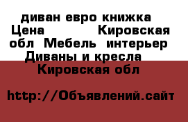 диван евро книжка › Цена ­ 6 000 - Кировская обл. Мебель, интерьер » Диваны и кресла   . Кировская обл.